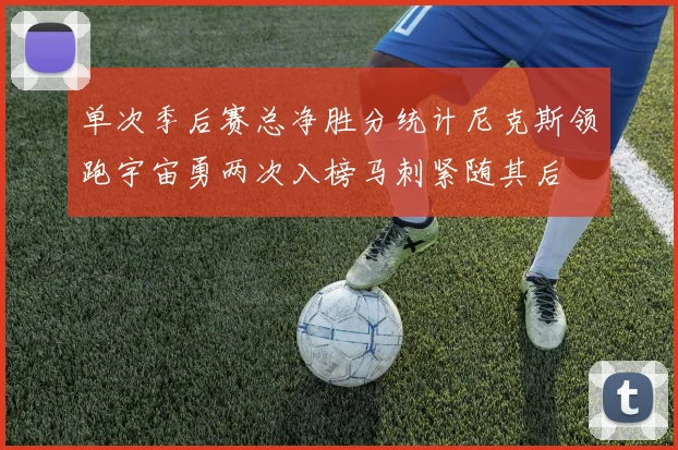 单次季后赛总净胜分统计尼克斯领跑宇宙勇两次入榜马刺紧随其后