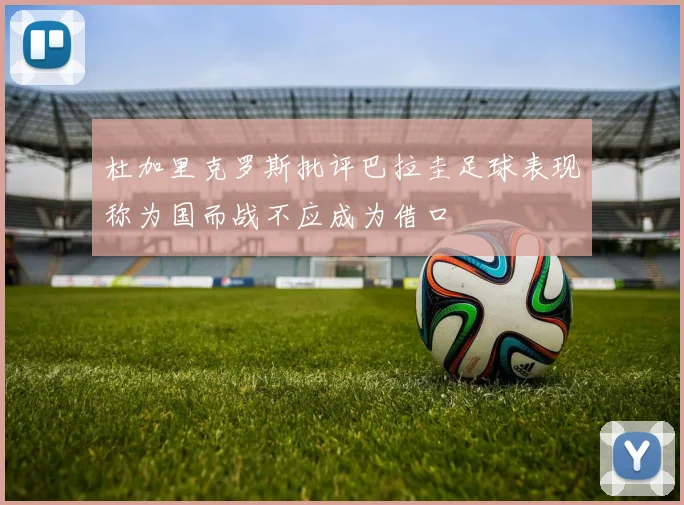 杜加里克罗斯批评巴拉圭足球表现称为国而战不应成为借口