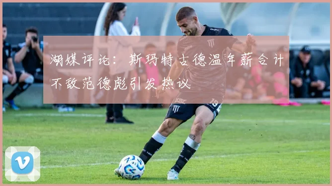 湖媒评论：斯玛特古德温年薪合计不敌范德彪引发热议