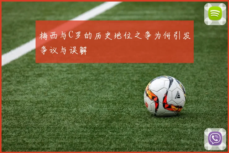 梅西与C罗的历史地位之争为何引发争议与误解