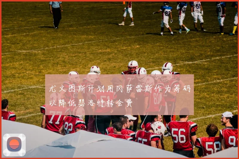 尤文图斯计划用冈萨雷斯作为筹码以降低瑟洛特转会费