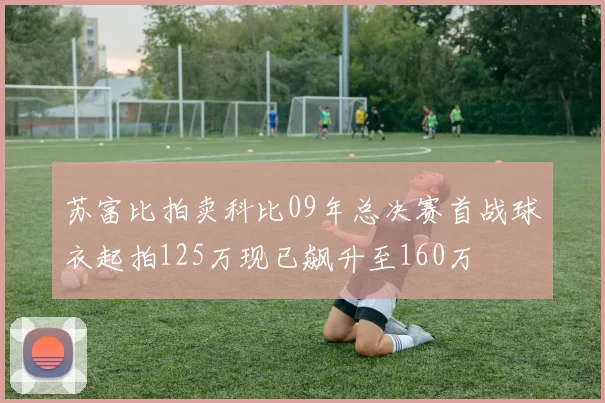 苏富比拍卖科比09年总决赛首战球衣起拍125万现已飙升至160万